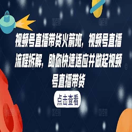 视频号直播带货火箭班直播流程拆解助你适应并做起视频号直播带货