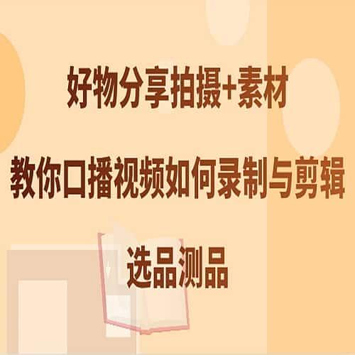 好物分享拍摄+素材教你口播视频如何录制与剪辑选品测品